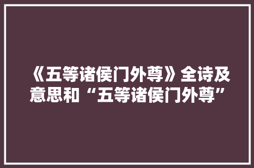《五等诸侯门外尊》全诗及意思和“五等诸侯门外尊”的拼音注释