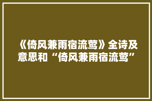 《倚风兼雨宿流莺》全诗及意思和“倚风兼雨宿流莺”的拼音注释 诗词鉴赏