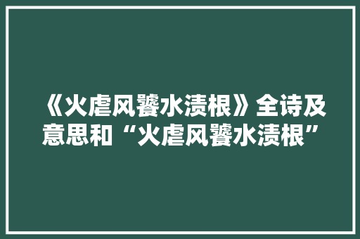 《火虐风饕水渍根》全诗及意思和“火虐风饕水渍根”的拼音注释 诗词鉴赏