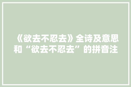 《欲去不忍去》全诗及意思和“欲去不忍去”的拼音注释 诗词鉴赏
