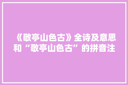 《敬亭山色古》全诗及意思和“敬亭山色古”的拼音注释