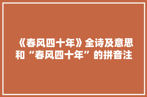 《春风四十年》全诗及意思和“春风四十年”的拼音注释