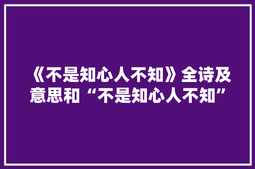 《不是知心人不知》全诗及意思和“不是知心人不知”的拼音注释