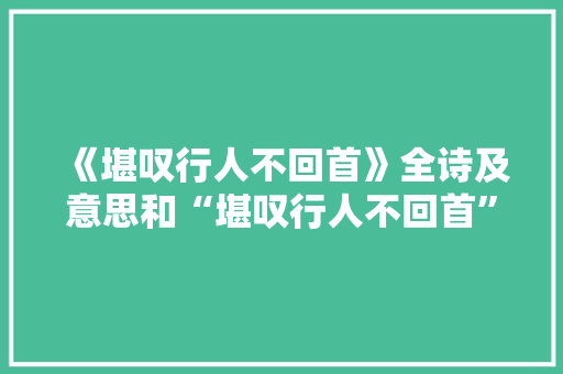 《堪叹行人不回首》全诗及意思和“堪叹行人不回首”的拼音注释