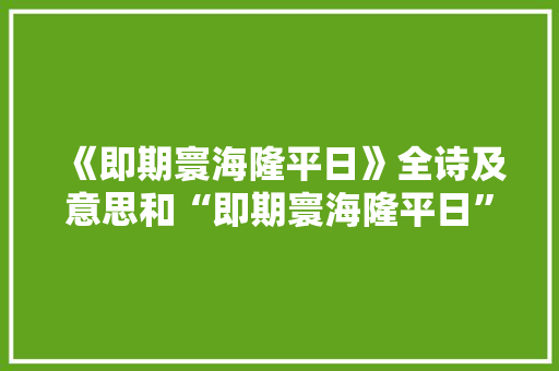 《即期寰海隆平日》全诗及意思和“即期寰海隆平日”的拼音注释 诗词鉴赏