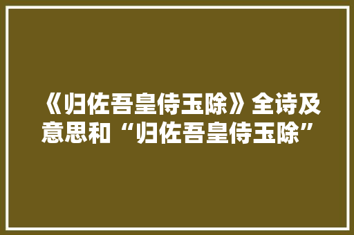 《归佐吾皇侍玉除》全诗及意思和“归佐吾皇侍玉除”的拼音注释