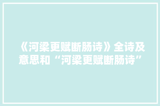《河梁更赋断肠诗》全诗及意思和“河梁更赋断肠诗”的拼音注释