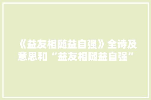 《益友相随益自强》全诗及意思和“益友相随益自强”的拼音注释