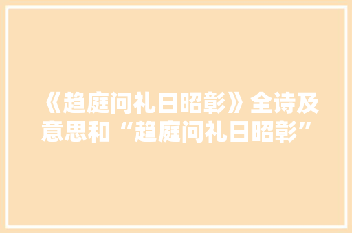《趋庭问礼日昭彰》全诗及意思和“趋庭问礼日昭彰”的拼音注释