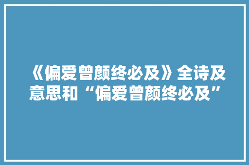 《偏爱曾颜终必及》全诗及意思和“偏爱曾颜终必及”的拼音注释