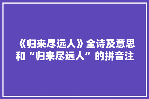 《归来尽远人》全诗及意思和“归来尽远人”的拼音注释