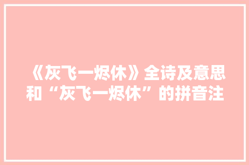 《灰飞一烬休》全诗及意思和“灰飞一烬休”的拼音注释 诗词鉴赏