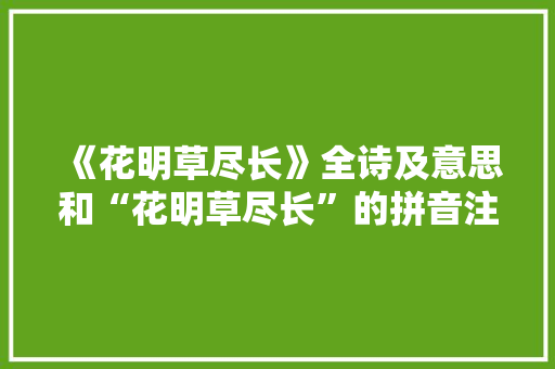 《花明草尽长》全诗及意思和“花明草尽长”的拼音注释 诗词鉴赏