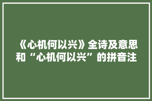 《心机何以兴》全诗及意思和“心机何以兴”的拼音注释