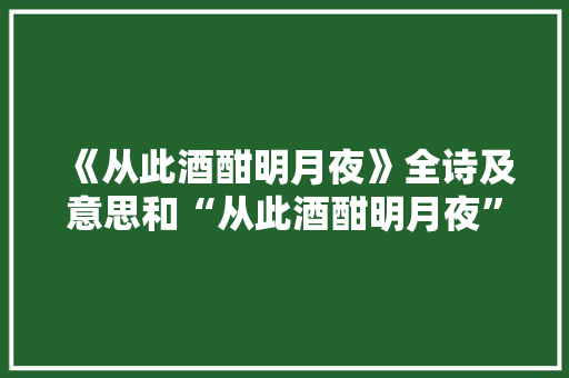 《从此酒酣明月夜》全诗及意思和“从此酒酣明月夜”的拼音注释
