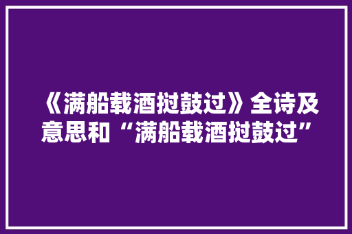 《满船载酒挝鼓过》全诗及意思和“满船载酒挝鼓过”的拼音注释 诗词鉴赏