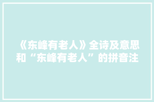 《东峰有老人》全诗及意思和“东峰有老人”的拼音注释