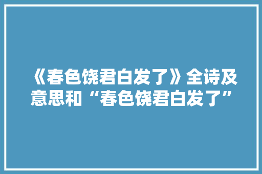 《春色饶君白发了》全诗及意思和“春色饶君白发了”的拼音注释