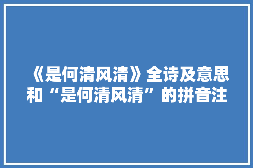 《是何清风清》全诗及意思和“是何清风清”的拼音注释