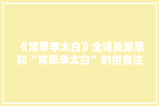 《常思李太白》全诗及意思和“常思李太白”的拼音注释 诗词鉴赏