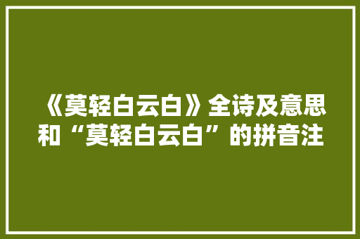 《莫轻白云白》全诗及意思和“莫轻白云白”的拼音注释 诗词鉴赏