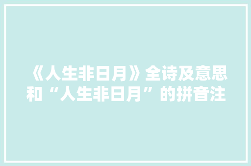 《人生非日月》全诗及意思和“人生非日月”的拼音注释 诗词鉴赏