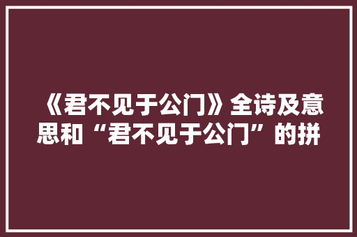《君不见于公门》全诗及意思和“君不见于公门”的拼音注释