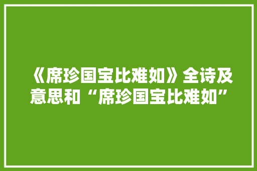 《席珍国宝比难如》全诗及意思和“席珍国宝比难如”的拼音注释