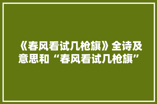 《春风看试几枪旗》全诗及意思和“春风看试几枪旗”的拼音注释