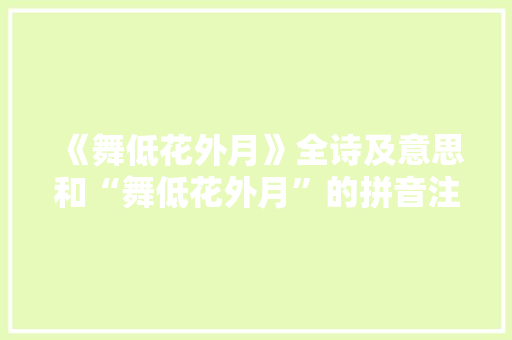 《舞低花外月》全诗及意思和“舞低花外月”的拼音注释