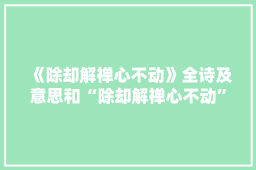 《除却解禅心不动》全诗及意思和“除却解禅心不动”的拼音注释