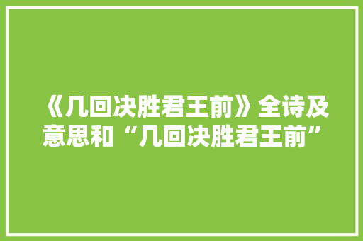 《几回决胜君王前》全诗及意思和“几回决胜君王前”的拼音注释 诗词鉴赏