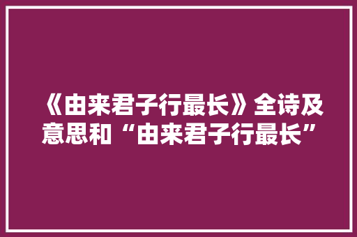 《由来君子行最长》全诗及意思和“由来君子行最长”的拼音注释