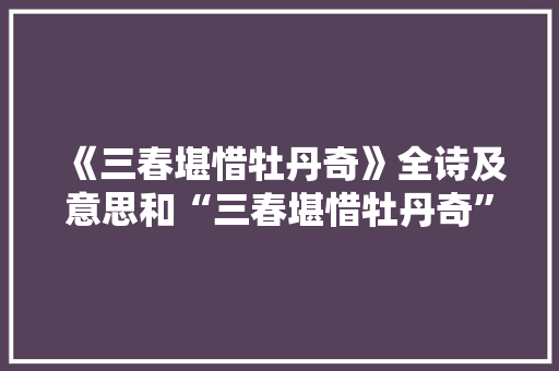 《三春堪惜牡丹奇》全诗及意思和“三春堪惜牡丹奇”的拼音注释