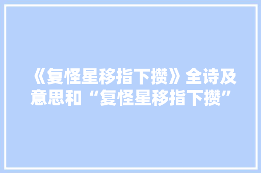 《复怪星移指下攒》全诗及意思和“复怪星移指下攒”的拼音注释 诗词鉴赏