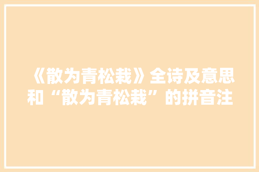 《散为青松栽》全诗及意思和“散为青松栽”的拼音注释