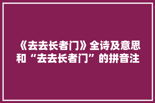 《去去长者门》全诗及意思和“去去长者门”的拼音注释 诗词鉴赏