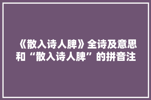 《散入诗人脾》全诗及意思和“散入诗人脾”的拼音注释 诗词鉴赏