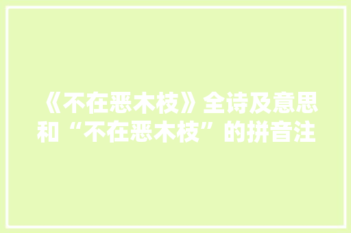 《不在恶木枝》全诗及意思和“不在恶木枝”的拼音注释 诗词鉴赏