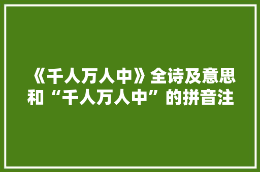 《千人万人中》全诗及意思和“千人万人中”的拼音注释