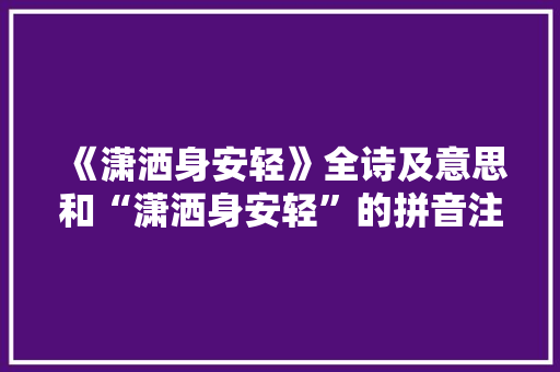《潇洒身安轻》全诗及意思和“潇洒身安轻”的拼音注释