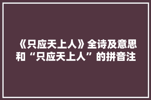 《只应天上人》全诗及意思和“只应天上人”的拼音注释