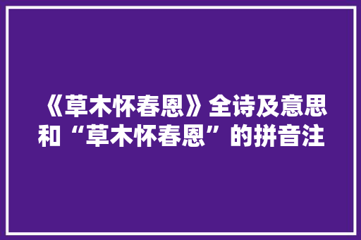 《草木怀春恩》全诗及意思和“草木怀春恩”的拼音注释