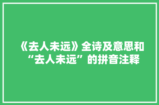《去人未远》全诗及意思和“去人未远”的拼音注释
