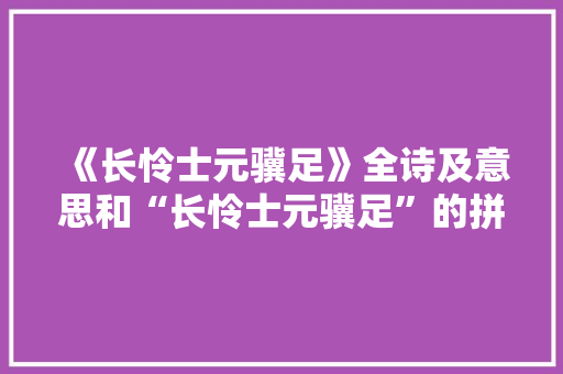 《长怜士元骥足》全诗及意思和“长怜士元骥足”的拼音注释