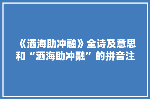 《洒海助冲融》全诗及意思和“洒海助冲融”的拼音注释