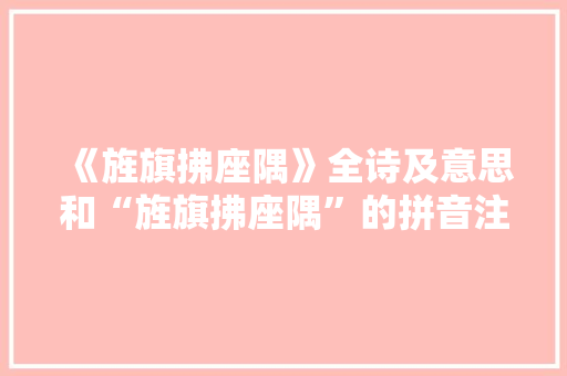 《旌旗拂座隅》全诗及意思和“旌旗拂座隅”的拼音注释