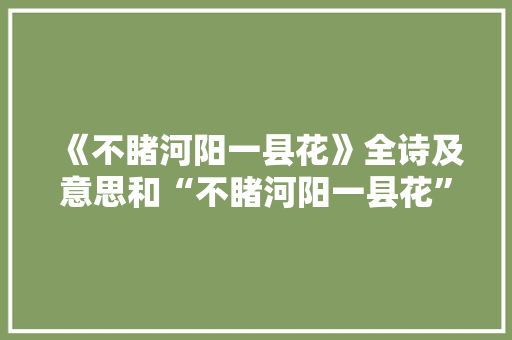 《不睹河阳一县花》全诗及意思和“不睹河阳一县花”的拼音注释 诗词鉴赏