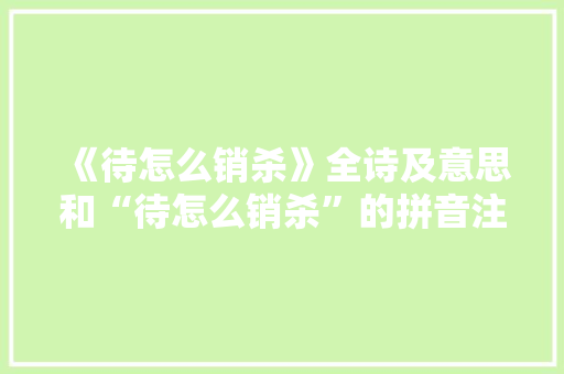 《待怎么销杀》全诗及意思和“待怎么销杀”的拼音注释