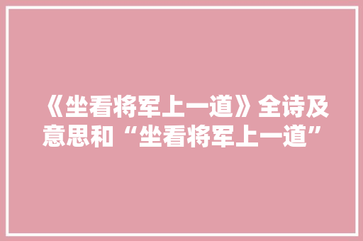 《坐看将军上一道》全诗及意思和“坐看将军上一道”的拼音注释 诗词鉴赏